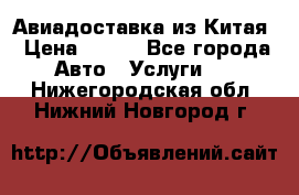 Авиадоставка из Китая › Цена ­ 100 - Все города Авто » Услуги   . Нижегородская обл.,Нижний Новгород г.